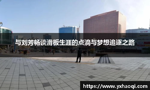 与刘芳畅谈滑板生涯的点滴与梦想追逐之路