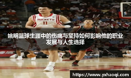 姚明篮球生涯中的伤痛与坚持如何影响他的职业发展与人生选择