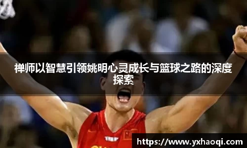 禅师以智慧引领姚明心灵成长与篮球之路的深度探索