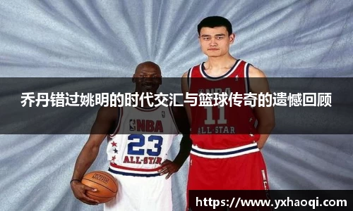乔丹错过姚明的时代交汇与篮球传奇的遗憾回顾