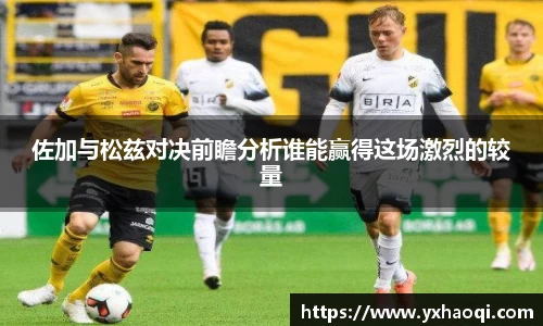 佐加与松兹对决前瞻分析谁能赢得这场激烈的较量